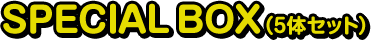 SPECIAL BOX（5体セット）