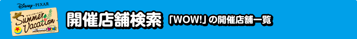 開催店舗検索 「WOW!」の開催店舗一覧