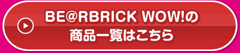BE@RBRICK WOW！の商品一覧はこちら