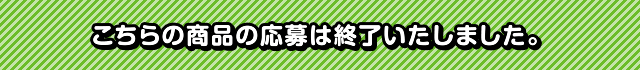 こちらの商品の応募は終了いたしました。